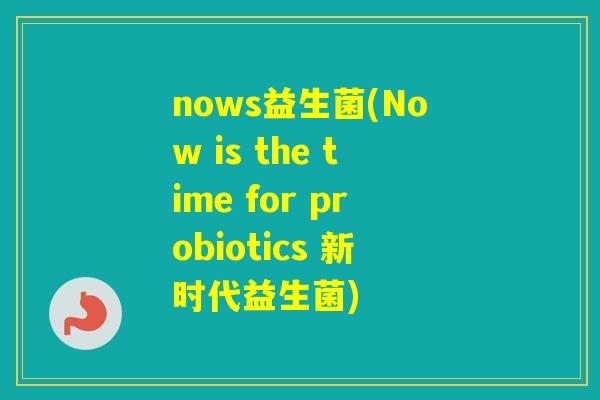 nows益生菌(Now is the time for probiotics 新时代益生菌) nows益生菌(Now is the time for probiotics 新时代益生菌)