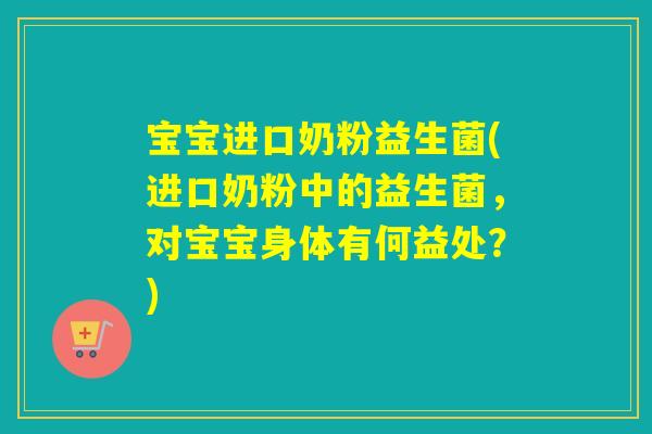 宝宝进口奶粉益生菌(进口奶粉中的益生菌，对宝宝身体有何益处？)