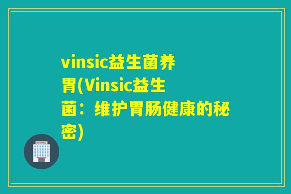vinsic益生菌养胃(Vinsic益生菌:维护健康的秘密) vinsic益生菌养胃(Vinsic益生菌:维护健康的秘密)