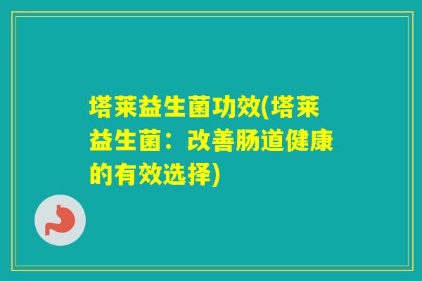 塔莱益生菌功效(塔莱益生菌：改善肠道健康的有效选择)