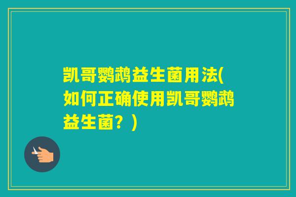 凯哥鹦鹉益生菌用法(如何正确使用凯哥鹦鹉益生菌?) 凯哥鹦鹉益生菌用法(如何正确使用凯哥鹦鹉益生菌?)