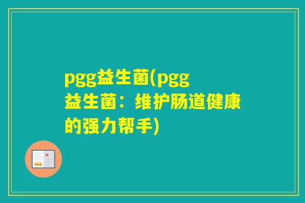 pgg益生菌(pgg益生菌：维护肠道健康的强力帮手)