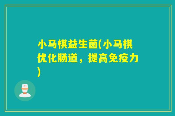 小马棋益生菌(小马棋优化肠道，提高力)