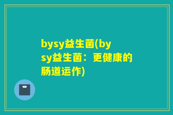 bysy益生菌(bysy益生菌：更健康的肠道运作)
