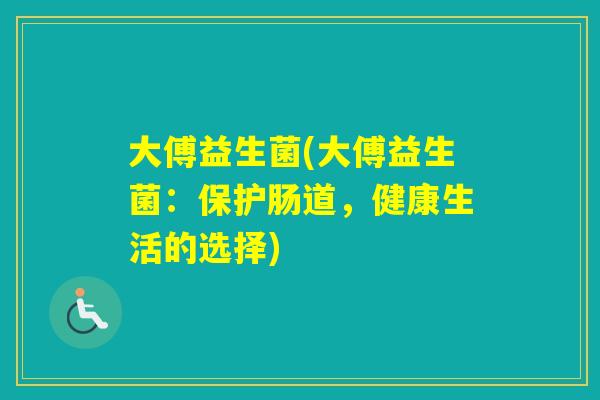 大傅益生菌(大傅益生菌：保护肠道，健康生活的选择)