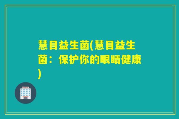 慧目益生菌(慧目益生菌：保护你的眼睛健康)