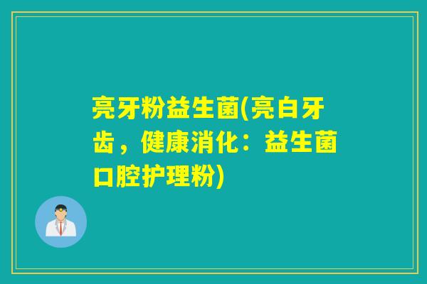 亮牙粉益生菌(亮白牙齿,健康消化:益生菌口腔护理粉) 亮牙粉益生菌(亮白牙齿,健康消化:益生菌口腔护理粉)