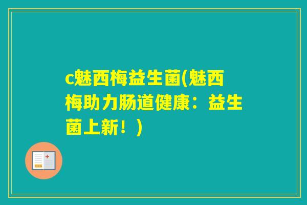 c魅西梅益生菌(魅西梅助力肠道健康:益生菌上新!) c魅西梅益生菌(魅西梅助力肠道健康:益生菌上新!)