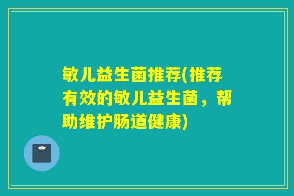 敏儿益生菌推荐(推荐有效的敏儿益生菌，帮助维护肠道健康)