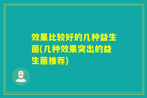 效果比较好的几种益生菌(几种效果突出的益生菌推荐) 效果比较好的几种益生菌(几种效果突出的益生菌推荐)