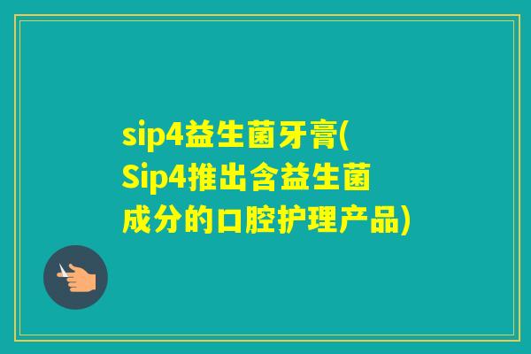 sip4益生菌牙膏(Sip4推出含益生菌成分的口腔护理产品) sip4益生菌牙膏(Sip4推出含益生菌成分的口腔护理产品)