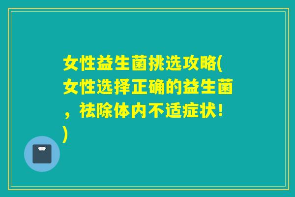 女性益生菌挑选攻略(女性选择正确的益生菌，祛除体内不适症状！)