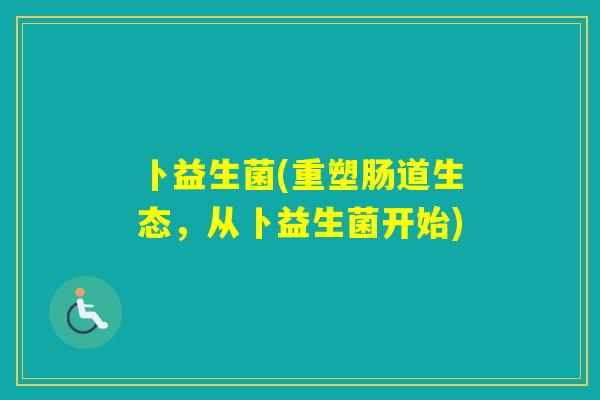 卜益生菌(重塑肠道生态，从卜益生菌开始)