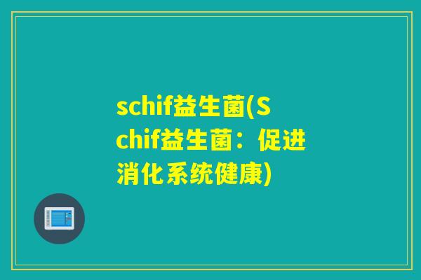 schif益生菌(Schif益生菌:促进消化系统健康) schif益生菌(Schif益生菌:促进消化系统健康)