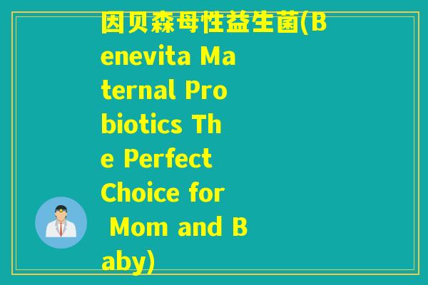 因贝森母性益生菌(Benevita Maternal Probiotics The Perfect Choice for Mom and Baby) 因贝森母性益生菌(Benevita Maternal Probiotics The Perfect Choice for Mom and Baby)