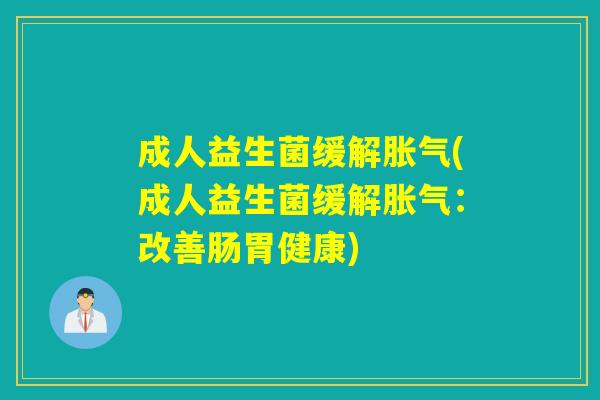 成人益生菌缓解(成人益生菌缓解：改善肠胃健康)