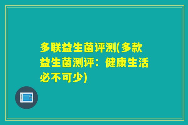 多联益生菌评测(多款益生菌测评:健康生活必不可少) 多联益生菌评测(多款益生菌测评:健康生活必不可少)