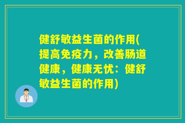 健舒敏益生菌的作用(提高力，改善肠道健康，健康无忧：健舒敏益生菌的作用)