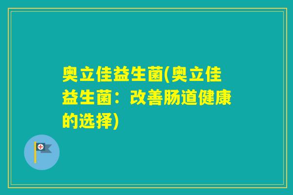 奥立佳益生菌(奥立佳益生菌：改善肠道健康的选择)