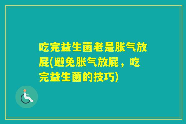 吃完益生菌老是放屁(避免放屁，吃完益生菌的技巧)