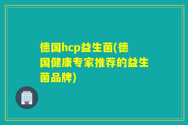 德国hcp益生菌(德国健康专家推荐的益生菌品牌) 德国hcp益生菌(德国健康专家推荐的益生菌品牌)