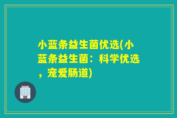 小蓝条益生菌优选(小蓝条益生菌：科学优选，宠爱肠道)