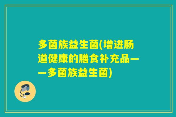 多菌族益生菌(增进肠道健康的膳食补充品——多菌族益生菌) 多菌族益生菌(增进肠道健康的膳食补充品——多菌族益生菌)