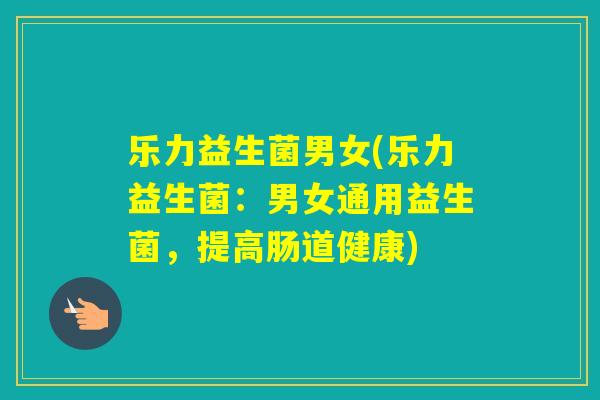 乐力益生菌男女(乐力益生菌：男女通用益生菌，提高肠道健康)