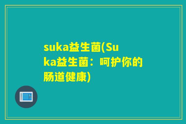 suka益生菌(Suka益生菌：呵护你的肠道健康)