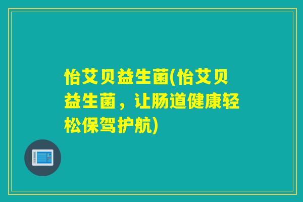 怡艾贝益生菌(怡艾贝益生菌，让肠道健康轻松保驾护航)
