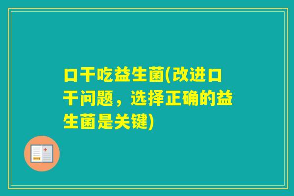 口干吃益生菌(改进口干问题，选择正确的益生菌是关键)
