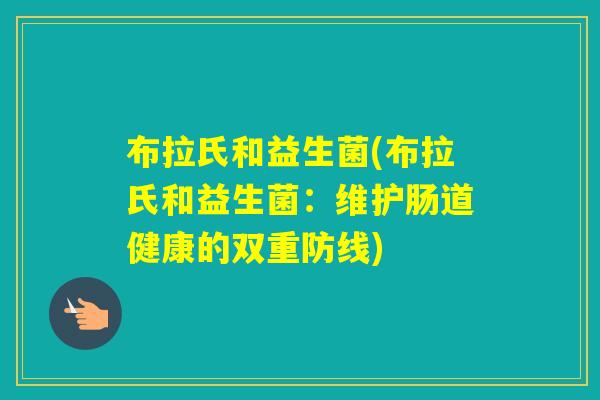 布拉氏和益生菌(布拉氏和益生菌：维护肠道健康的双重防线)