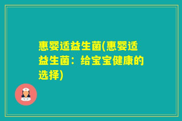 惠婴适益生菌(惠婴适益生菌:给宝宝健康的选择) 惠婴适益生菌(惠婴适益生菌:给宝宝健康的选择)