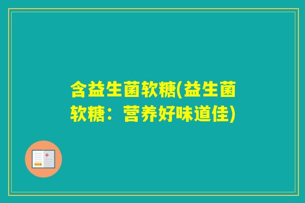 含益生菌软糖(益生菌软糖：营养好味道佳)