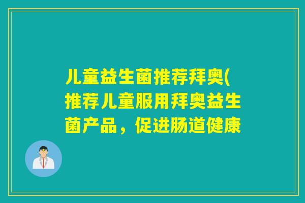 儿童益生菌推荐拜奥(推荐儿童服用拜奥益生菌产品，促进肠道健康