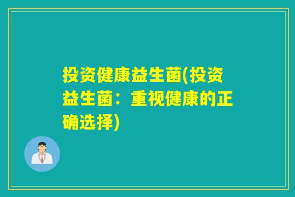 投资健康益生菌(投资益生菌：重视健康的正确选择)