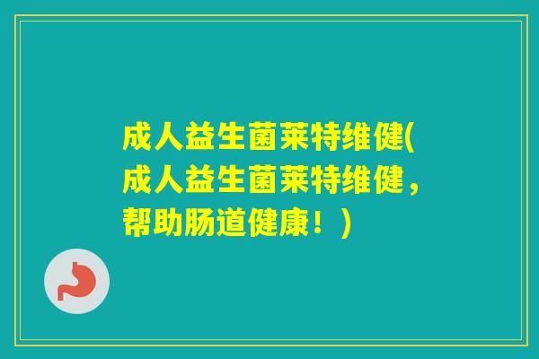 成人益生菌莱特维健(成人益生菌莱特维健，帮助肠道健康！)
