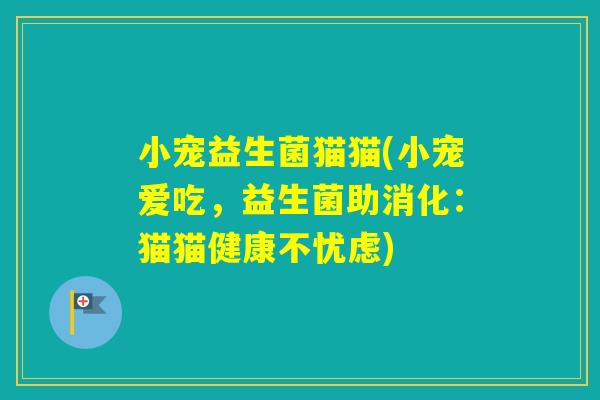 小宠益生菌猫猫(小宠爱吃,益生菌助消化:猫猫健康不忧虑) 小宠益生菌猫猫(小宠爱吃,益生菌助消化:猫猫健康不忧虑)