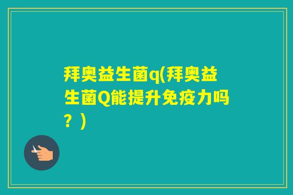 拜奥益生菌q(拜奥益生菌Q能提升力吗？)