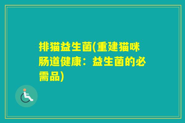 排猫益生菌(重建猫咪肠道健康:益生菌的必需品) 排猫益生菌(重建猫咪肠道健康:益生菌的必需品)