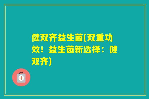 健双齐益生菌(双重功效！益生菌新选择：健双齐)