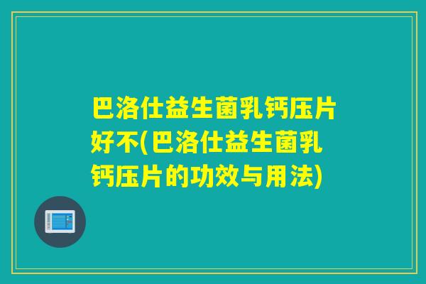 巴洛仕益生菌乳钙压片好不(巴洛仕益生菌乳钙压片的功效与用法)