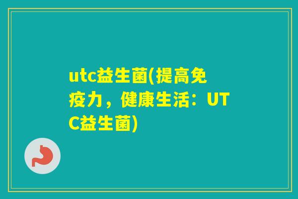 utc益生菌(提高力，健康生活：UTC益生菌)