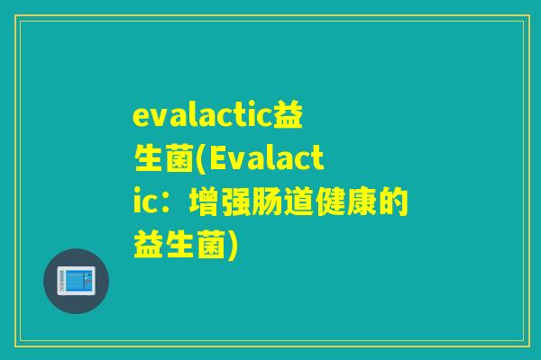 evalactic益生菌(Evalactic：增强肠道健康的益生菌)