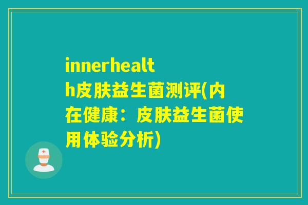 innerhealth益生菌测评(内在健康:益生菌使用体验分析) innerhealth益生菌测评(内在健康:益生菌使用体验分析)