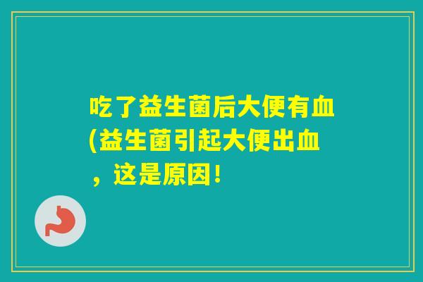 吃了益生菌后大便有(益生菌引起大便出，这是原因！