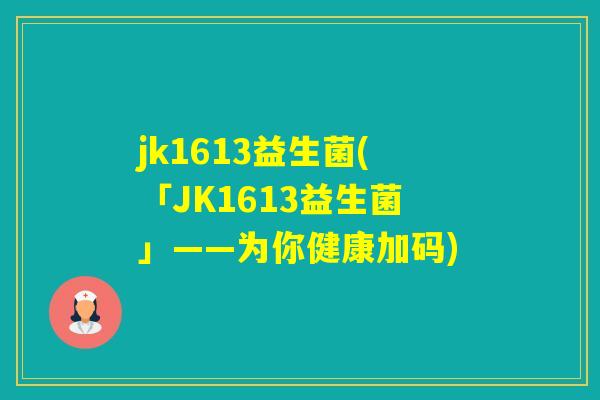 jk1613益生菌(「JK1613益生菌」——为你健康加码) jk1613益生菌(「JK1613益生菌」——为你健康加码)