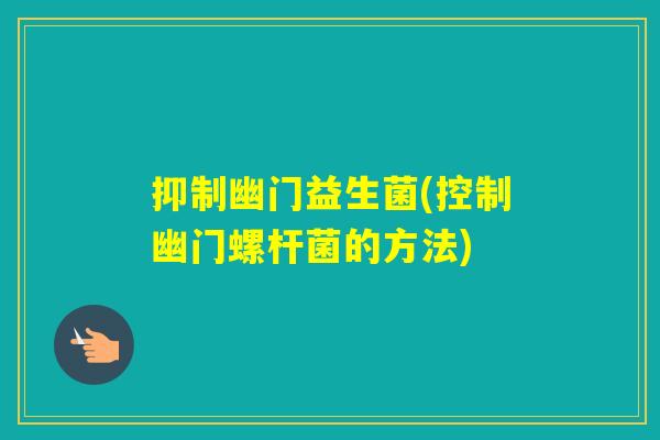抑制幽门益生菌(控制幽门螺杆菌的方法)