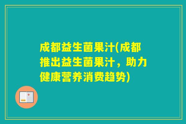 成都益生菌果汁(成都推出益生菌果汁，助力健康营养消费趋势)