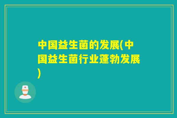 中国益生菌的发展(中国益生菌行业蓬勃发展)